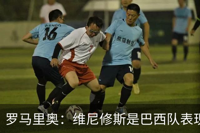 罗马里奥：维尼修斯是巴西队表现最好的 拉菲尼亚表现低于预期