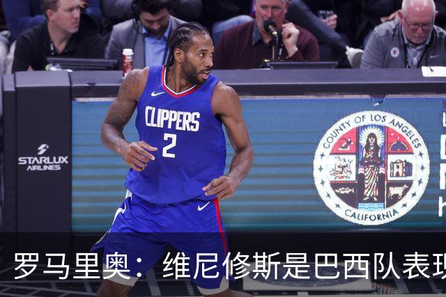 罗马里奥：维尼修斯是巴西队表现最好的 拉菲尼亚表现低于预期